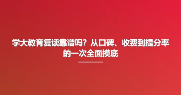 学大教育复读靠谱吗?从口碑、收费到提分率的一次全面摸底