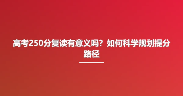 高考250分复读有意义吗?如何科学规划提分路径
