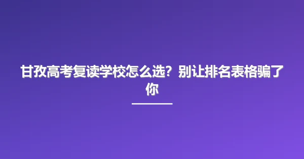 甘孜高考复读学校怎么选?别让排名表格骗了你