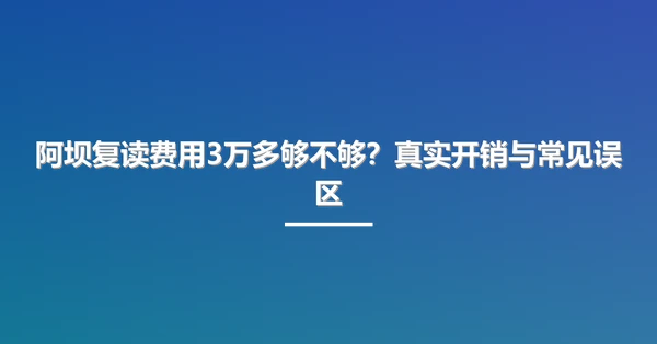 阿坝复读费用3万多够不够?真实开销与常见误区