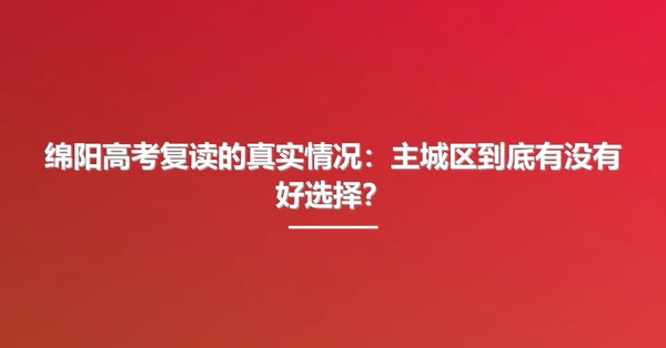绵阳高考复读的真实情况:主城区到底有没有好选择?