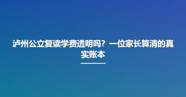 泸州公立复读学费透明吗?一位家长算清的真实账本
