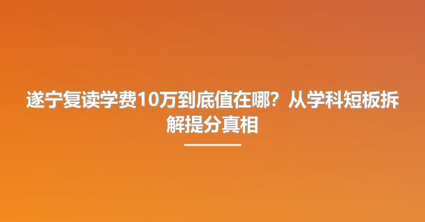遂宁复读学费10万到底值在哪?从学科短板拆解提分真相