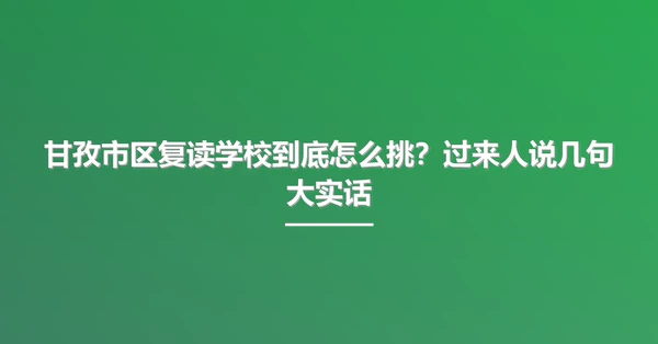 甘孜市区复读学校到底怎么挑?过来人说几句大实话