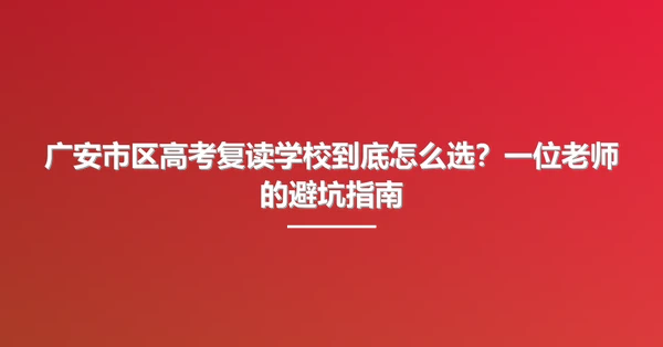 广安市区高考复读学校到底怎么选？一位老师的避坑指南