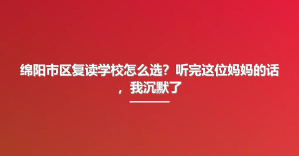 绵阳市区复读学校怎么选？听完这位妈妈的话，我沉默了