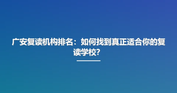 广安复读机构排名:如何找到真正适合你的复读学校?