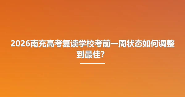 2026南充高考复读学校考前一周状态如何调整到最佳?