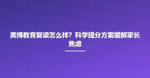 美博教育复读怎么样？科学提分方案缓解家长焦虑