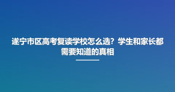 遂宁市区高考复读学校怎么选?学生和家长都需要知道的真相