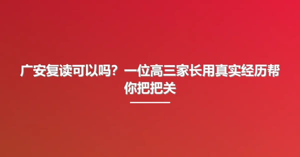 广安复读可以吗？一位高三家长用真实经历帮你把把关