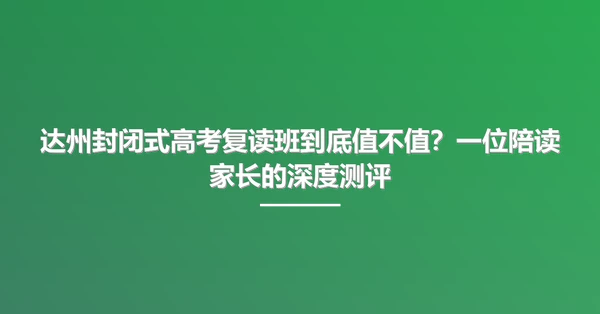 达州封闭式高考复读班到底值不值?一位陪读家长的深度测评