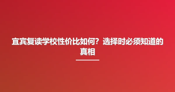 宜宾复读学校性价比如何？选择时必须知道的真相