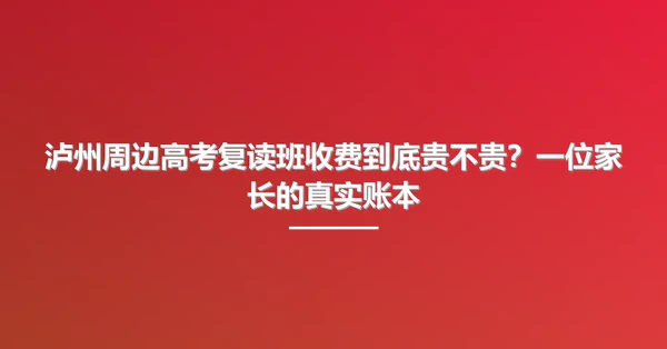 泸州周边高考复读班收费到底贵不贵?一位家长的真实账本