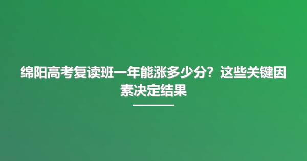 绵阳高考复读班一年能涨多少分?这些关键因素决定结果