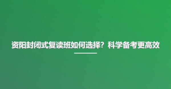 资阳封闭式复读班如何选择？科学备考更高效