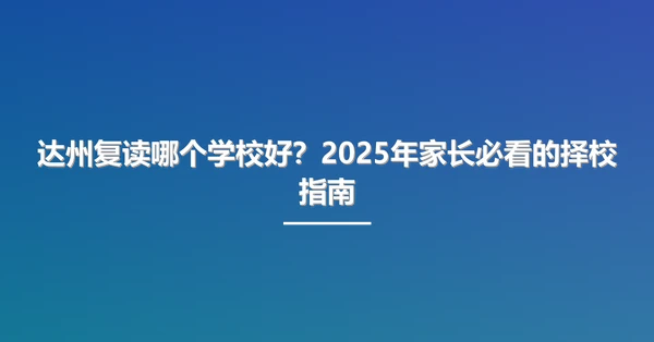 达州复读哪个学校好?2025年家长必看的择校指南
