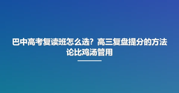 巴中高考复读班怎么选？高三复盘提分的方法论比鸡汤管用