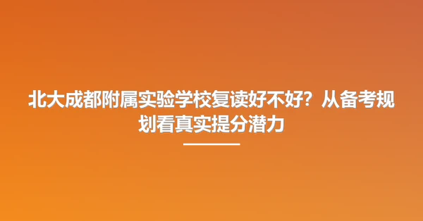 北大成都附属实验学校复读好不好?从备考规划看真实提分潜力