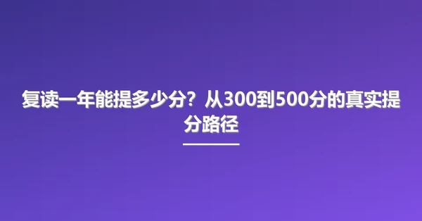 复读一年能提多少分？从300到500分的真实提分路径