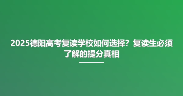 2025德阳高考复读学校如何选择?复读生必须了解的提分真相