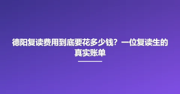 德阳复读费用到底要花多少钱?一位复读生的真实账单