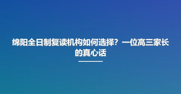 绵阳全日制复读机构如何选择？一位高三家长的真心话