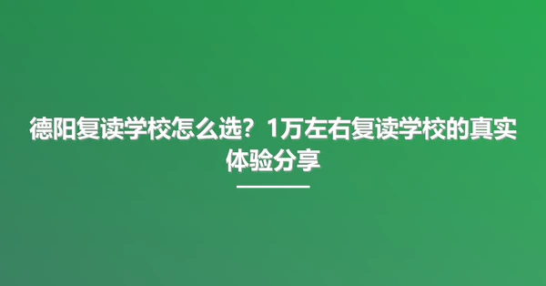 德阳复读学校怎么选？1万左右复读学校的真实体验分享