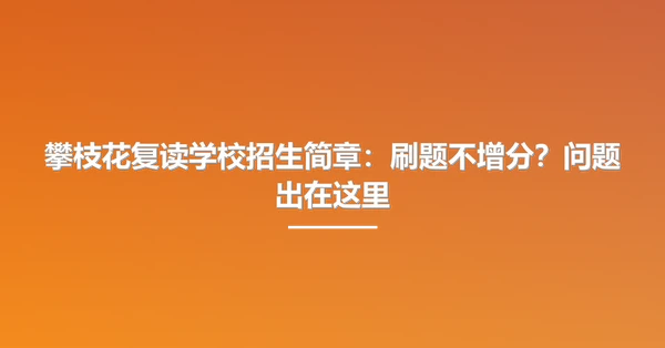 攀枝花复读学校招生简章:刷题不增分?问题出在这里