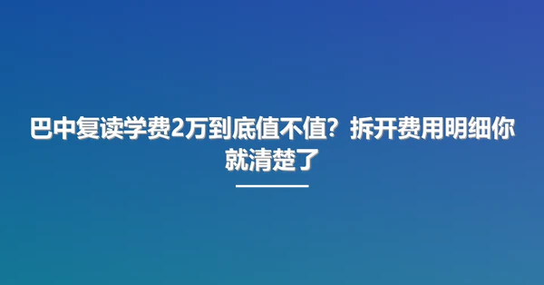 巴中复读学费2万到底值不值?拆开费用明细你就清楚了