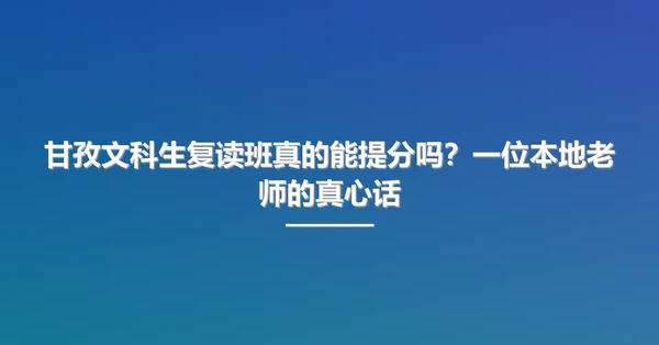 甘孜文科生复读班真的能提分吗?一位本地老师的真心话