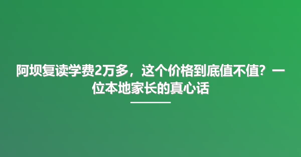 阿坝复读学费2万多,这个价格到底值不值?一位本地家长的真心话
