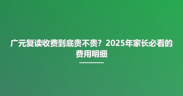 广元复读收费到底贵不贵?2025年家长必看的费用明细