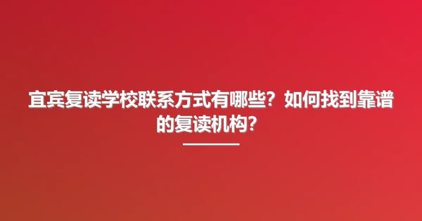 宜宾复读学校联系方式有哪些?如何找到靠谱的复读机构?