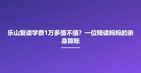 乐山复读学费1万多值不值？一位陪读妈妈的亲身算账