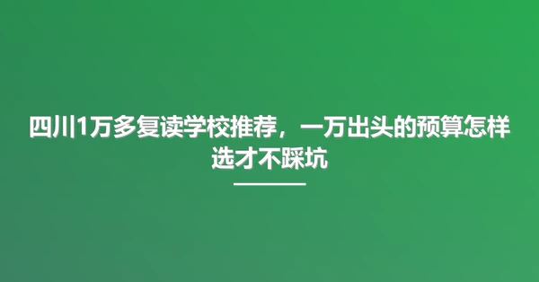 四川1万多复读学校推荐,一万出头的预算怎样选才不踩坑