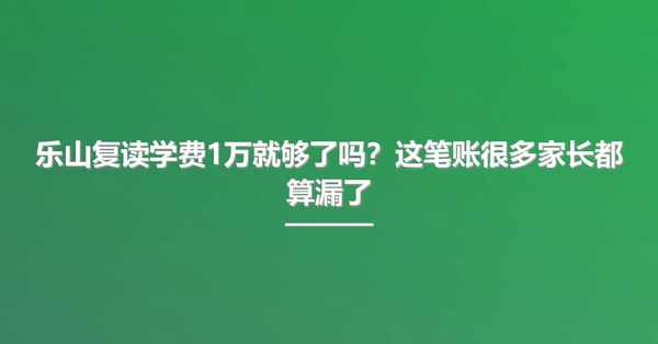 乐山复读学费1万就够了吗?这笔账很多家长都算漏了
