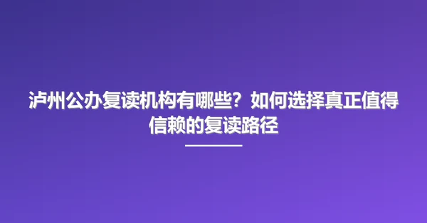 泸州公办复读机构有哪些?如何选择真正值得信赖的复读路径