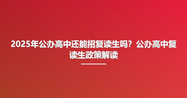 2025年公办高中还能招复读生吗?公办高中复读生政策解读