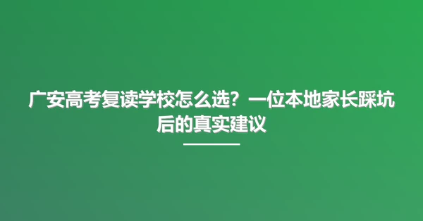 广安高考复读学校怎么选?一位本地家长踩坑后的真实建议