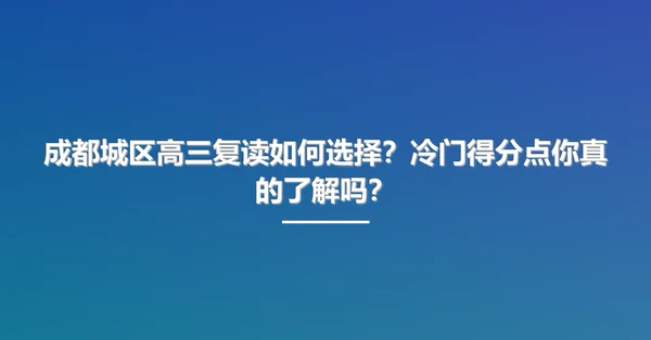 成都城区高三复读如何选择?冷门得分点你真的了解吗?