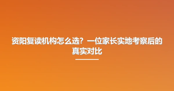资阳复读机构怎么选?一位家长实地考察后的真实对比