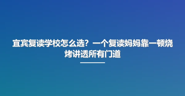 宜宾复读学校怎么选?一个复读妈妈靠一顿烧烤讲透所有门道