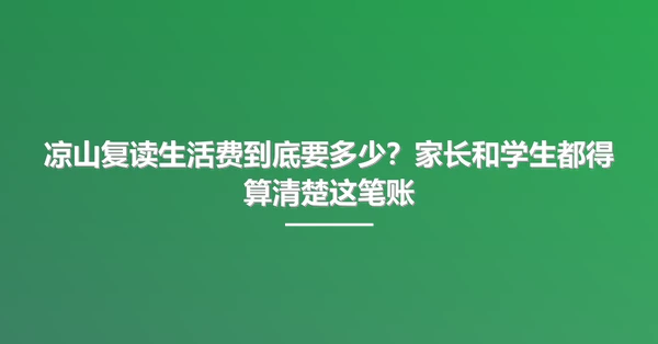 凉山复读生活费到底要多少?家长和学生都得算清楚这笔账