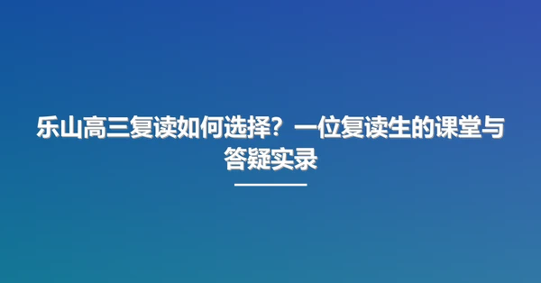 乐山高三复读如何选择?一位复读生的课堂与答疑实录