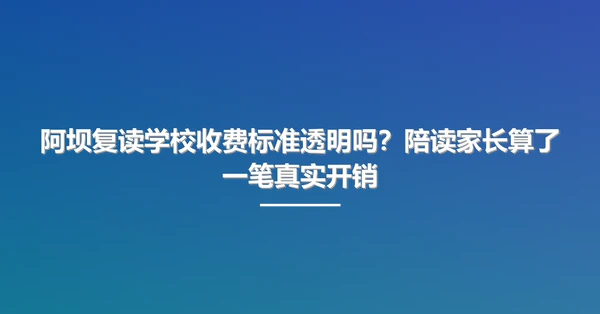 阿坝复读学校收费标准透明吗?陪读家长算了一笔真实开销