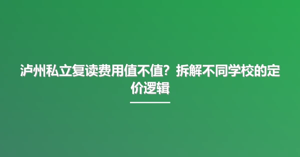 泸州私立复读费用值不值?拆解不同学校的定价逻辑