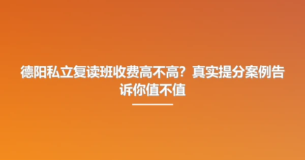 德阳私立复读班收费高不高?真实提分案例告诉你值不值