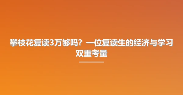 攀枝花复读3万够吗?一位复读生的经济与学习双重考量