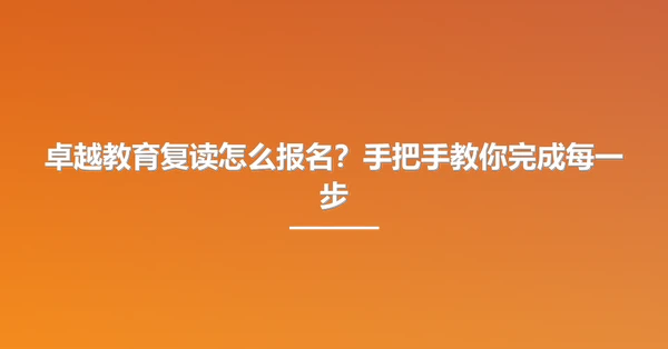 卓越教育复读怎么报名？手把手教你完成每一步